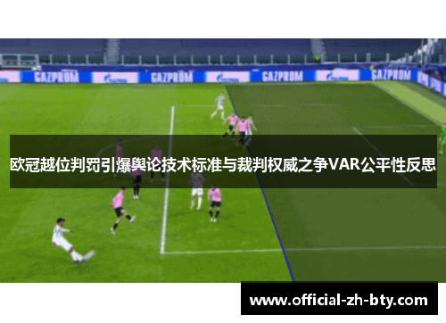 欧冠越位判罚引爆舆论技术标准与裁判权威之争VAR公平性反思 欧冠越位判罚引爆舆论技术标准与裁判权威之争VAR公平性反思