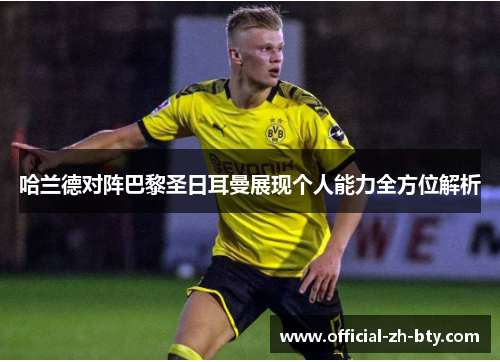 哈兰德对阵巴黎圣日耳曼展现个人能力全方位解析