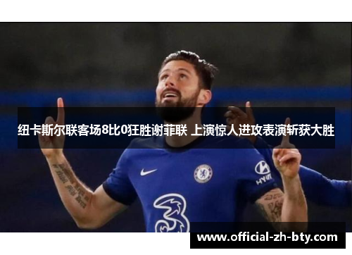 纽卡斯尔联客场8比0狂胜谢菲联 上演惊人进攻表演斩获大胜