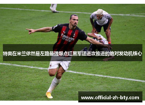 特奥在米兰依然是左路最强爆点红黑军团进攻推进的绝对发动机核心 特奥在米兰依然是左路最强爆点红黑军团进攻推进的绝对发动机核心